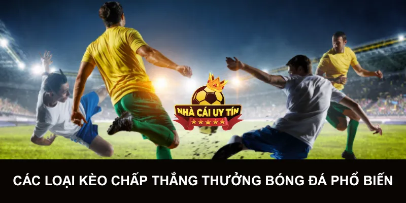 Các loại kèo chấp thắng thưởng bóng đá phổ biến