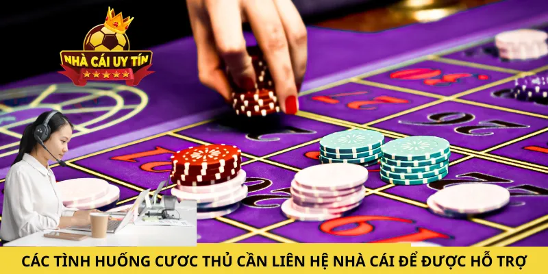Các tình huống cươc thủ cần liên hệ nhà cái để được hỗ trợ