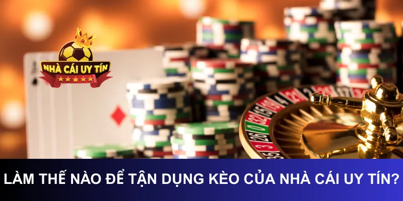 Làm Thế Nào Để Tận Dụng Kèo Của Nhà Cái Uy Tín?