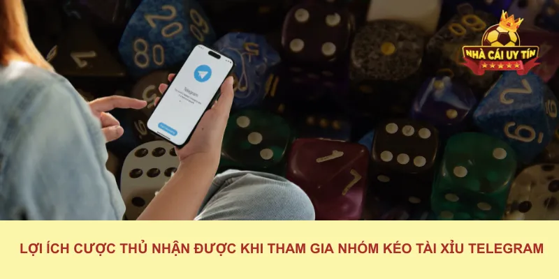 Lợi Ích Cược Thủ Nhận Được Khi Tham Gia Nhóm Kéo Tài Xỉu Telegram