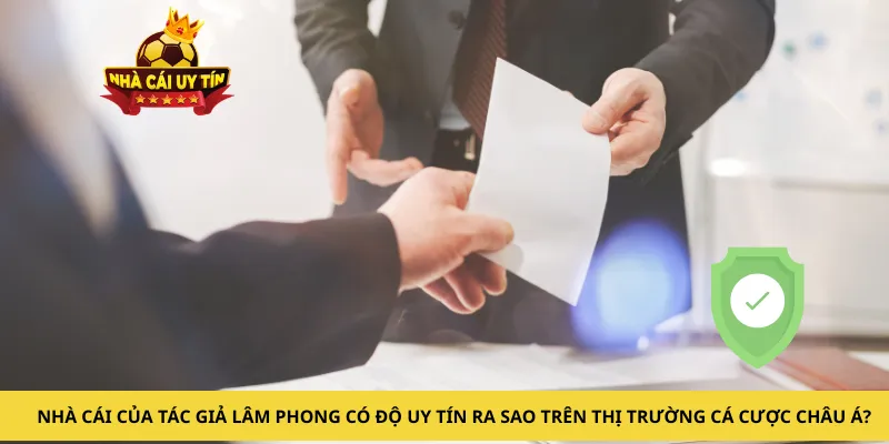 Nhà cái của tác giả Lâm Phong có độ uy tín ra sao trên thị trường cá cược châu Á?