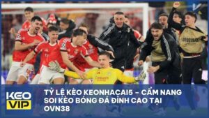 Tỷ Lệ Kèo Keonhacai5 – Cẩm Nang Soi Kèo Bóng Đá Đỉnh Cao Tại OVN38